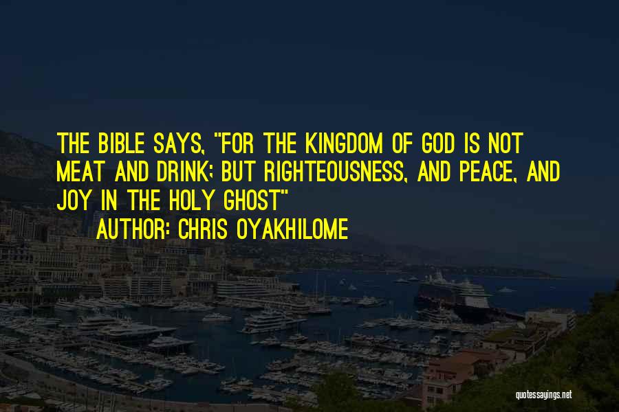 Chris Oyakhilome Quotes: The Bible Says, For The Kingdom Of God Is Not Meat And Drink; But Righteousness, And Peace, And Joy In