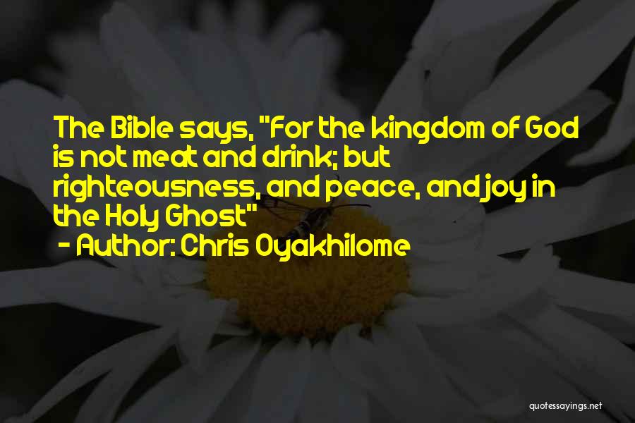 Chris Oyakhilome Quotes: The Bible Says, For The Kingdom Of God Is Not Meat And Drink; But Righteousness, And Peace, And Joy In