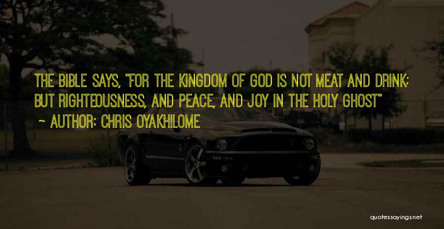 Chris Oyakhilome Quotes: The Bible Says, For The Kingdom Of God Is Not Meat And Drink; But Righteousness, And Peace, And Joy In