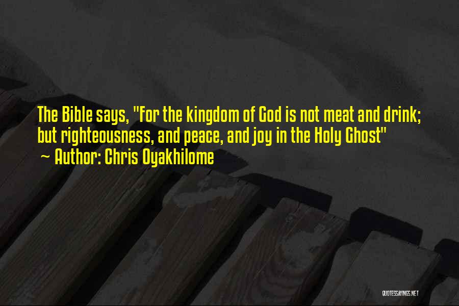 Chris Oyakhilome Quotes: The Bible Says, For The Kingdom Of God Is Not Meat And Drink; But Righteousness, And Peace, And Joy In