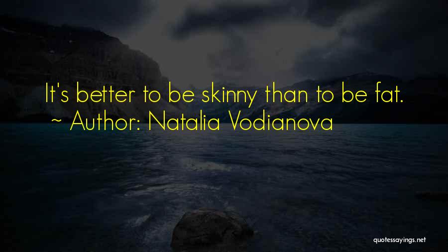Natalia Vodianova Quotes: It's Better To Be Skinny Than To Be Fat.