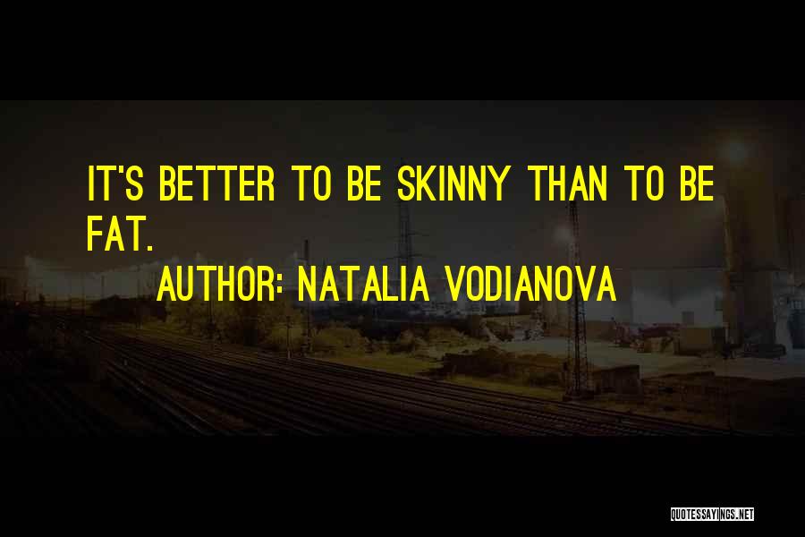 Natalia Vodianova Quotes: It's Better To Be Skinny Than To Be Fat.