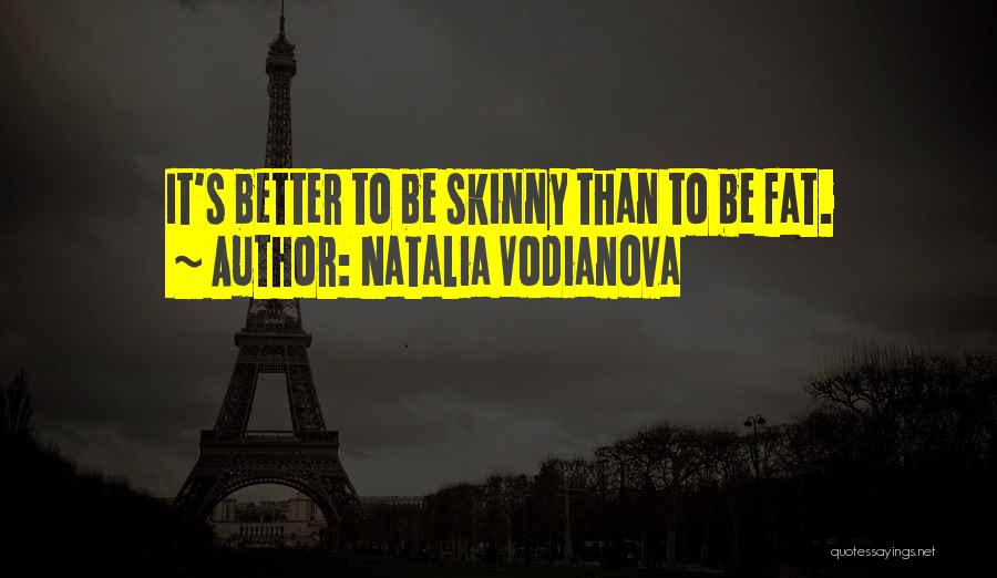 Natalia Vodianova Quotes: It's Better To Be Skinny Than To Be Fat.