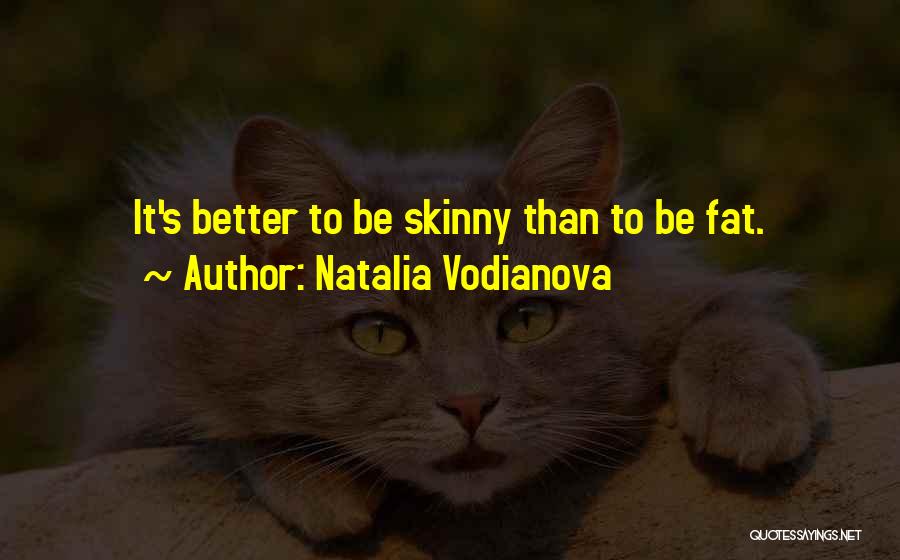 Natalia Vodianova Quotes: It's Better To Be Skinny Than To Be Fat.