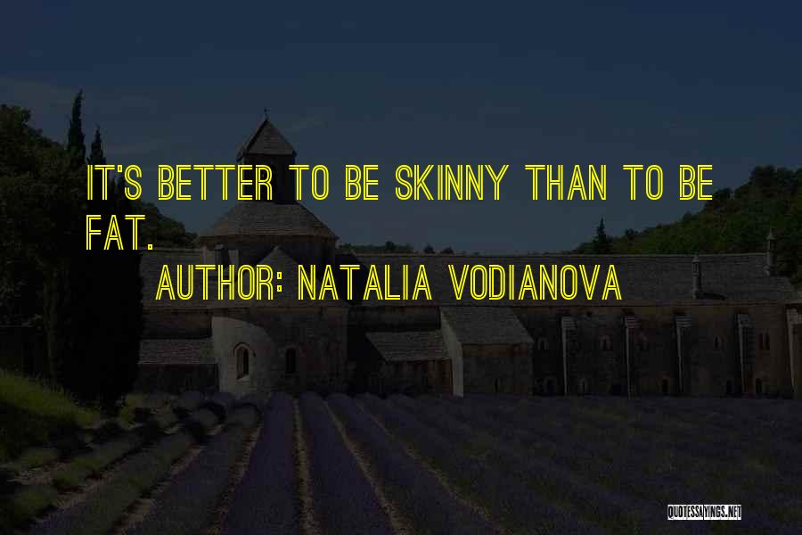 Natalia Vodianova Quotes: It's Better To Be Skinny Than To Be Fat.