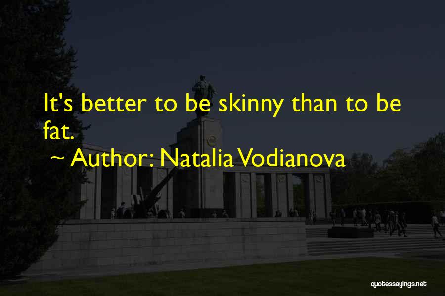 Natalia Vodianova Quotes: It's Better To Be Skinny Than To Be Fat.