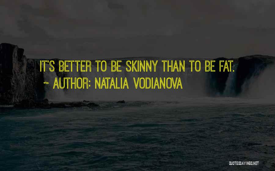 Natalia Vodianova Quotes: It's Better To Be Skinny Than To Be Fat.