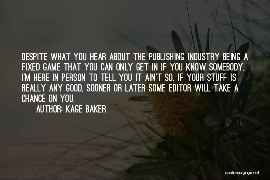 Kage Baker Quotes: Despite What You Hear About The Publishing Industry Being A Fixed Game That You Can Only Get In If You