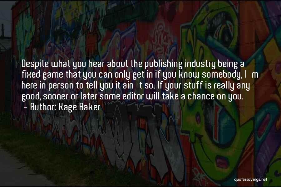 Kage Baker Quotes: Despite What You Hear About The Publishing Industry Being A Fixed Game That You Can Only Get In If You