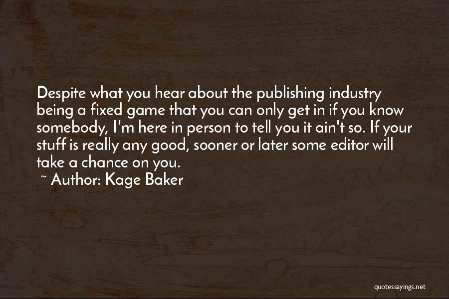 Kage Baker Quotes: Despite What You Hear About The Publishing Industry Being A Fixed Game That You Can Only Get In If You