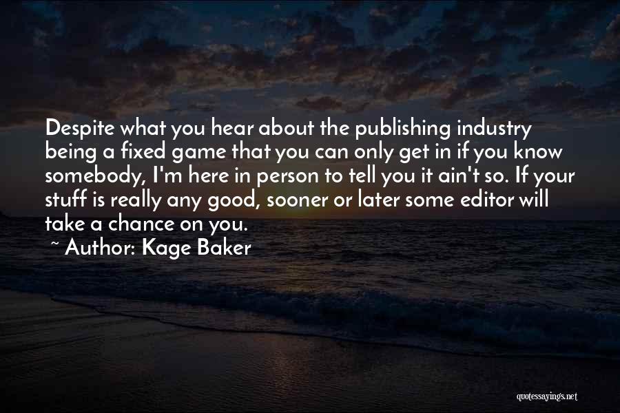Kage Baker Quotes: Despite What You Hear About The Publishing Industry Being A Fixed Game That You Can Only Get In If You
