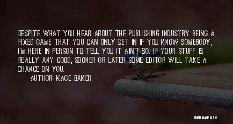 Kage Baker Quotes: Despite What You Hear About The Publishing Industry Being A Fixed Game That You Can Only Get In If You