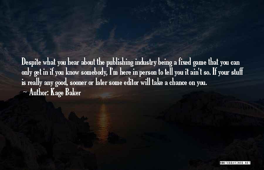 Kage Baker Quotes: Despite What You Hear About The Publishing Industry Being A Fixed Game That You Can Only Get In If You