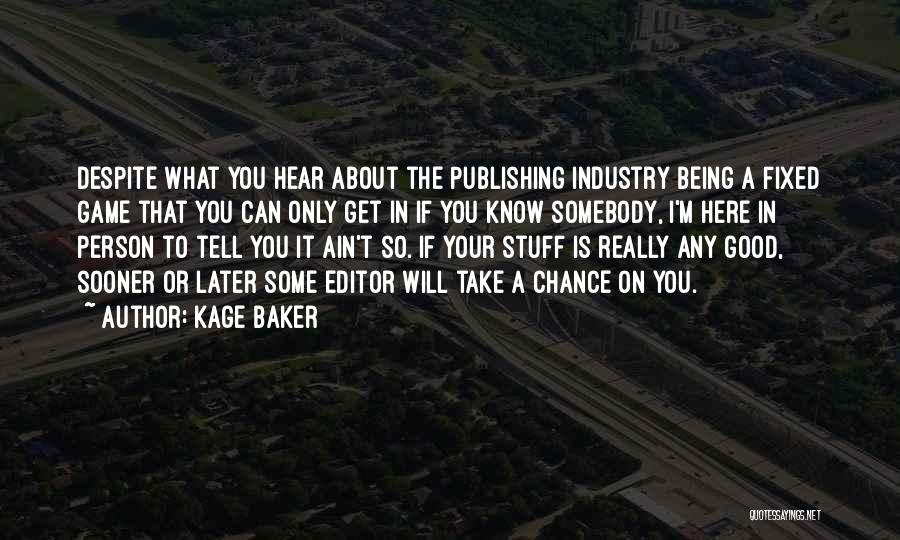 Kage Baker Quotes: Despite What You Hear About The Publishing Industry Being A Fixed Game That You Can Only Get In If You