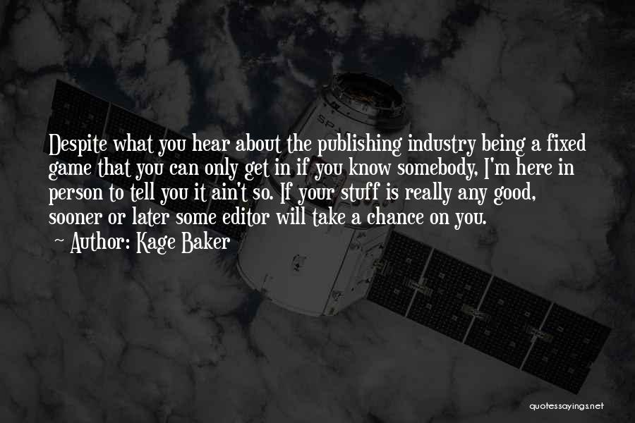 Kage Baker Quotes: Despite What You Hear About The Publishing Industry Being A Fixed Game That You Can Only Get In If You