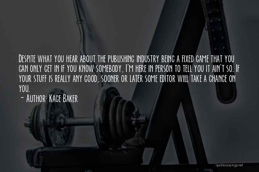 Kage Baker Quotes: Despite What You Hear About The Publishing Industry Being A Fixed Game That You Can Only Get In If You