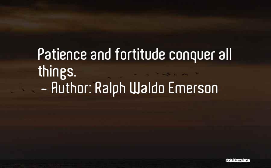 Ralph Waldo Emerson Quotes: Patience And Fortitude Conquer All Things.