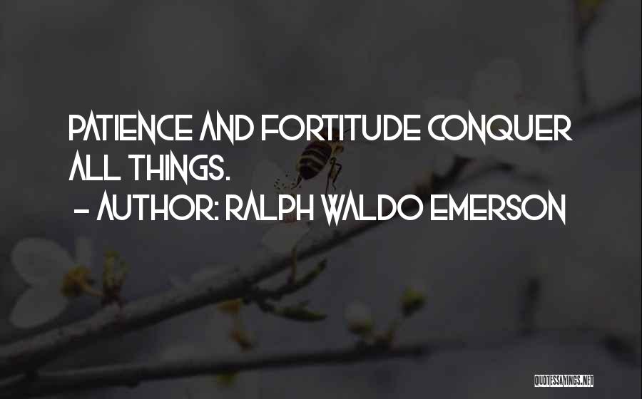 Ralph Waldo Emerson Quotes: Patience And Fortitude Conquer All Things.