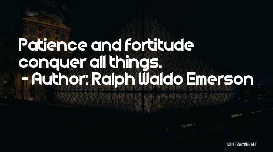 Ralph Waldo Emerson Quotes: Patience And Fortitude Conquer All Things.