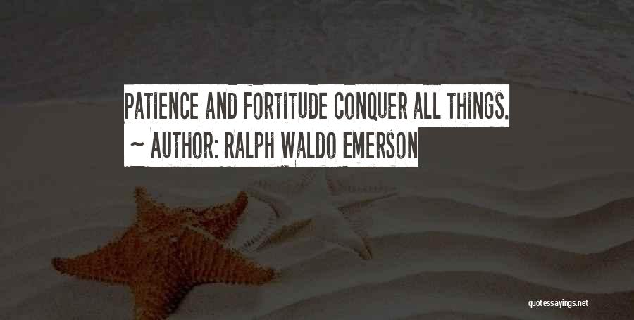 Ralph Waldo Emerson Quotes: Patience And Fortitude Conquer All Things.