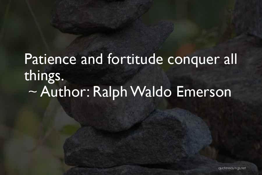 Ralph Waldo Emerson Quotes: Patience And Fortitude Conquer All Things.