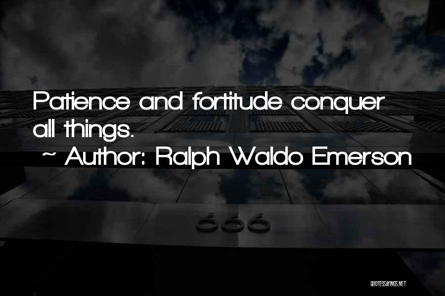 Ralph Waldo Emerson Quotes: Patience And Fortitude Conquer All Things.