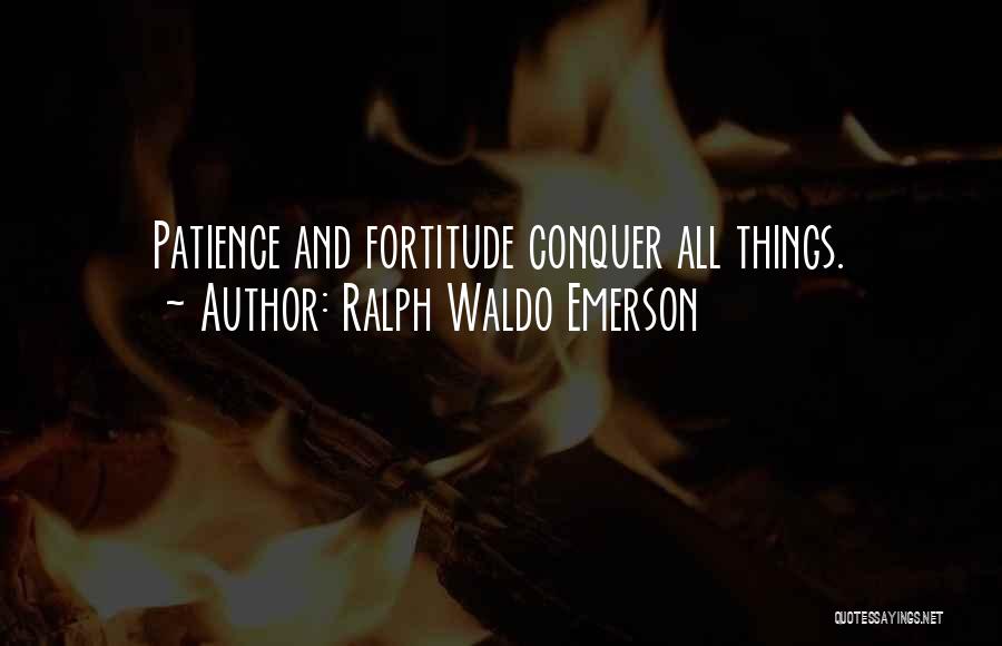 Ralph Waldo Emerson Quotes: Patience And Fortitude Conquer All Things.