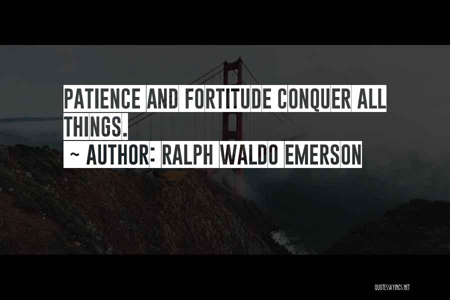 Ralph Waldo Emerson Quotes: Patience And Fortitude Conquer All Things.
