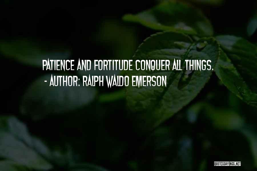 Ralph Waldo Emerson Quotes: Patience And Fortitude Conquer All Things.