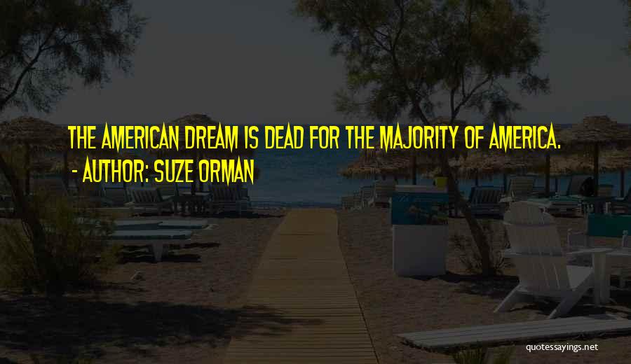 Suze Orman Quotes: The American Dream Is Dead For The Majority Of America.
