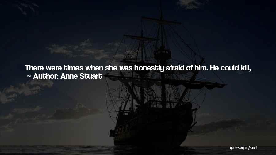 Anne Stuart Quotes: There Were Times When She Was Honestly Afraid Of Him. He Could Kill, Had Killed For Her On A Number