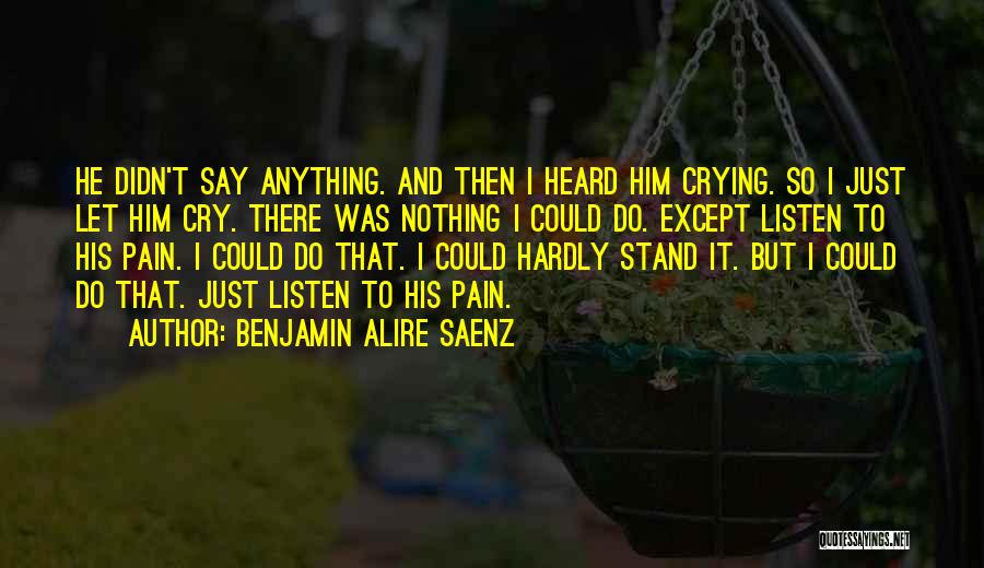 Benjamin Alire Saenz Quotes: He Didn't Say Anything. And Then I Heard Him Crying. So I Just Let Him Cry. There Was Nothing I