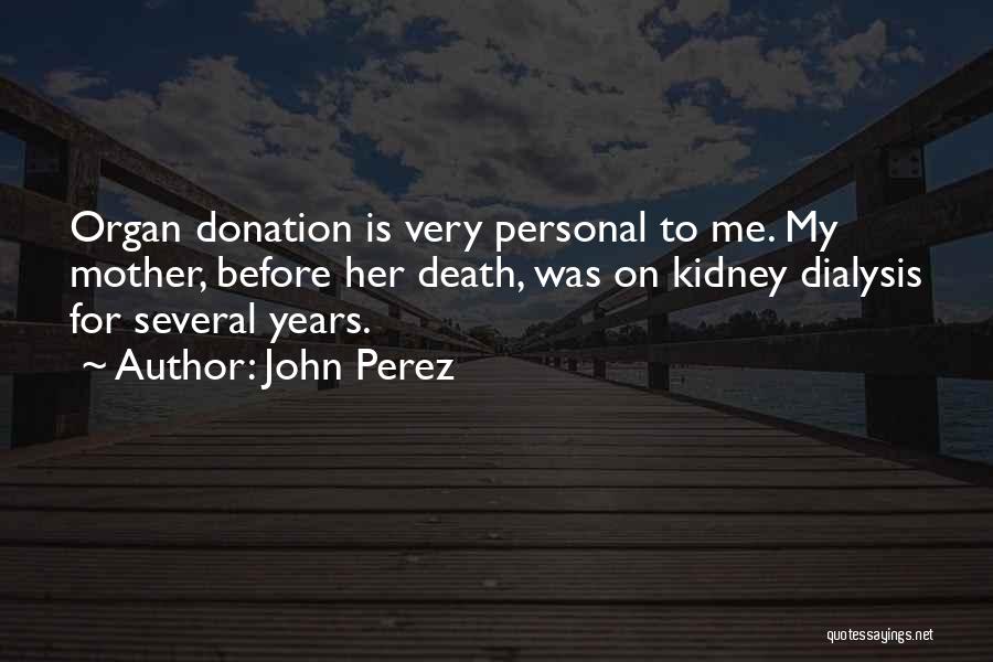 John Perez Quotes: Organ Donation Is Very Personal To Me. My Mother, Before Her Death, Was On Kidney Dialysis For Several Years.