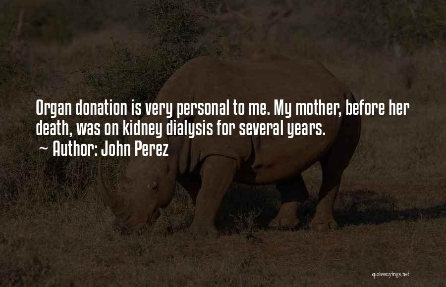 John Perez Quotes: Organ Donation Is Very Personal To Me. My Mother, Before Her Death, Was On Kidney Dialysis For Several Years.