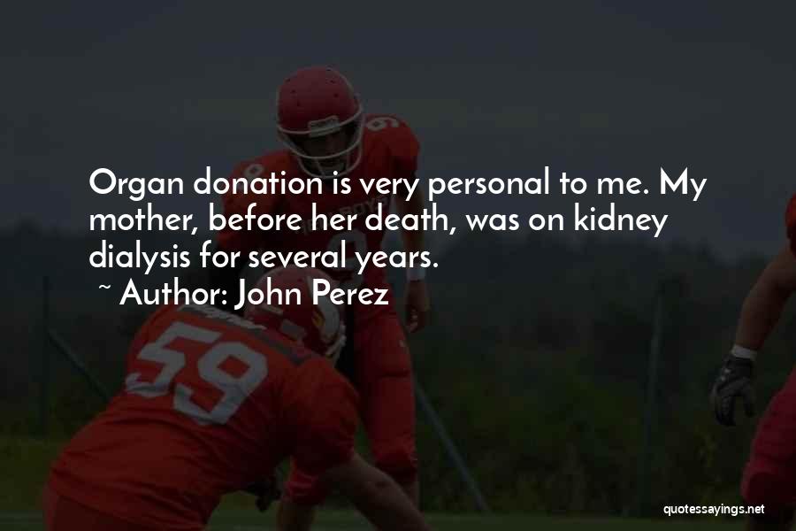 John Perez Quotes: Organ Donation Is Very Personal To Me. My Mother, Before Her Death, Was On Kidney Dialysis For Several Years.