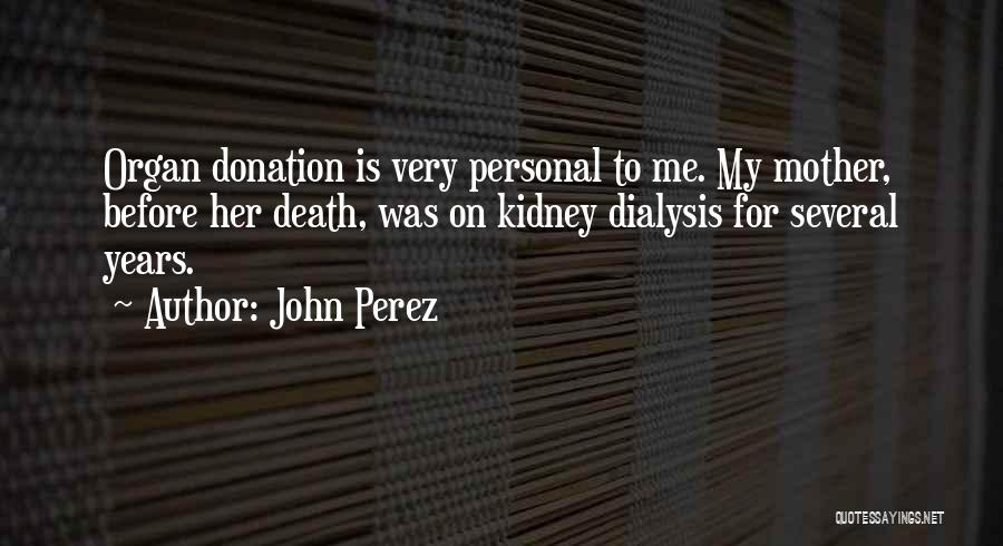 John Perez Quotes: Organ Donation Is Very Personal To Me. My Mother, Before Her Death, Was On Kidney Dialysis For Several Years.