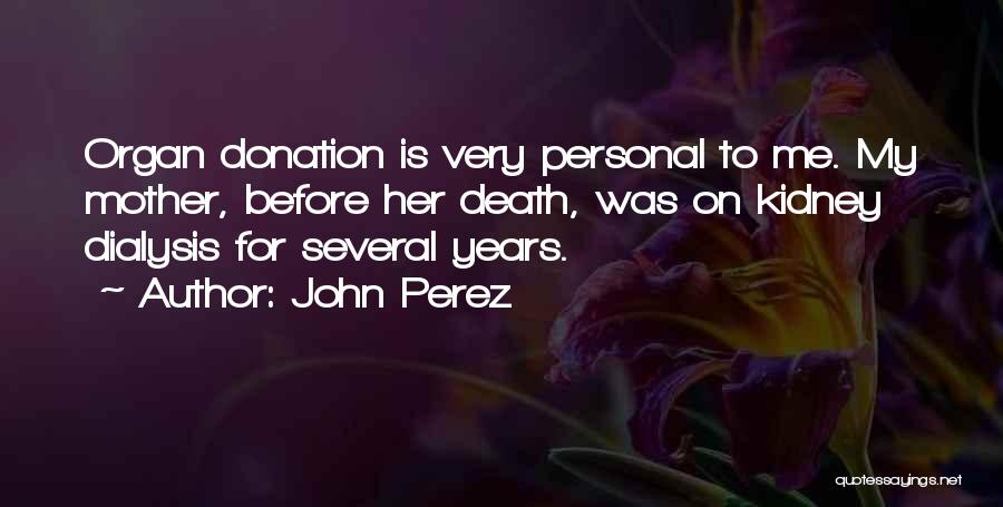 John Perez Quotes: Organ Donation Is Very Personal To Me. My Mother, Before Her Death, Was On Kidney Dialysis For Several Years.