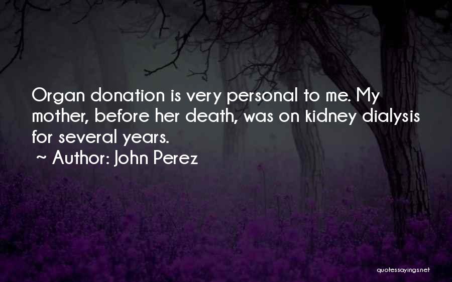 John Perez Quotes: Organ Donation Is Very Personal To Me. My Mother, Before Her Death, Was On Kidney Dialysis For Several Years.