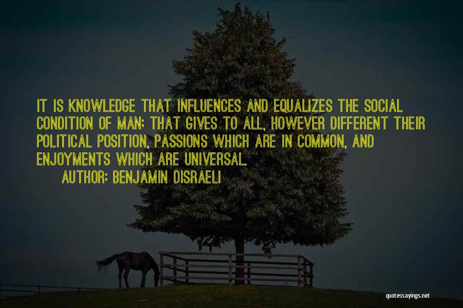 Benjamin Disraeli Quotes: It Is Knowledge That Influences And Equalizes The Social Condition Of Man; That Gives To All, However Different Their Political