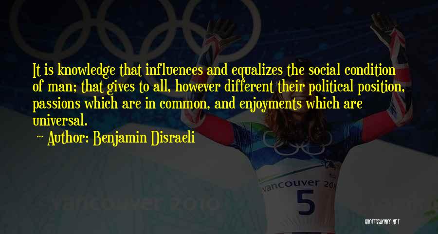 Benjamin Disraeli Quotes: It Is Knowledge That Influences And Equalizes The Social Condition Of Man; That Gives To All, However Different Their Political