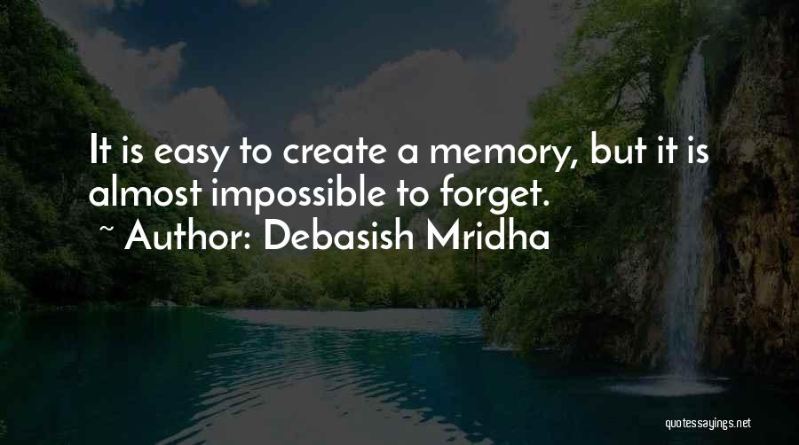 Debasish Mridha Quotes: It Is Easy To Create A Memory, But It Is Almost Impossible To Forget.