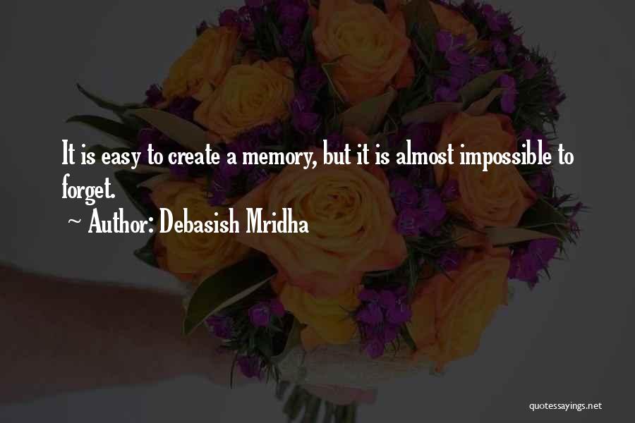 Debasish Mridha Quotes: It Is Easy To Create A Memory, But It Is Almost Impossible To Forget.