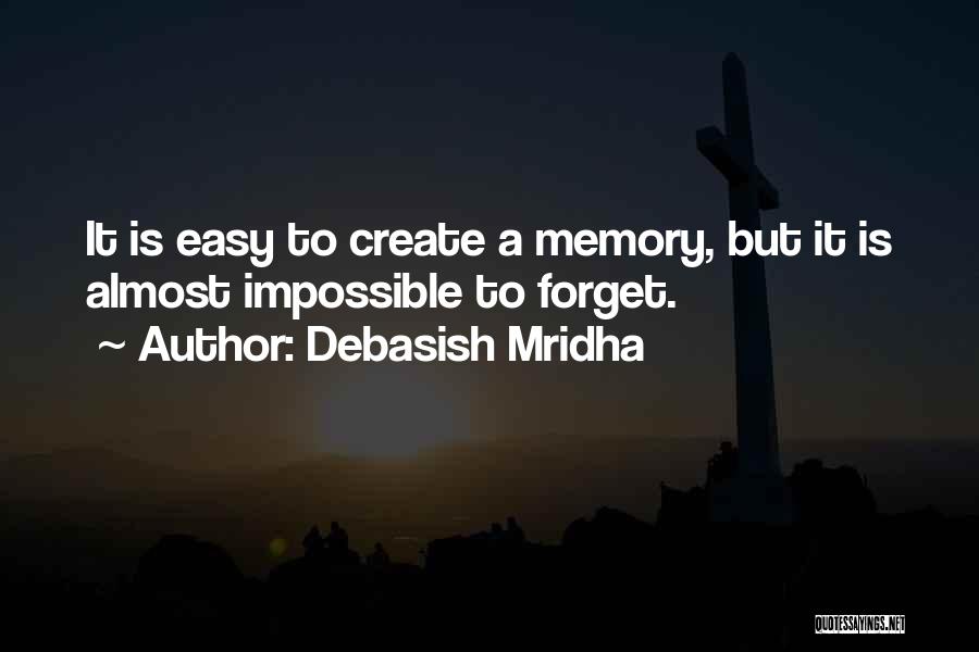 Debasish Mridha Quotes: It Is Easy To Create A Memory, But It Is Almost Impossible To Forget.