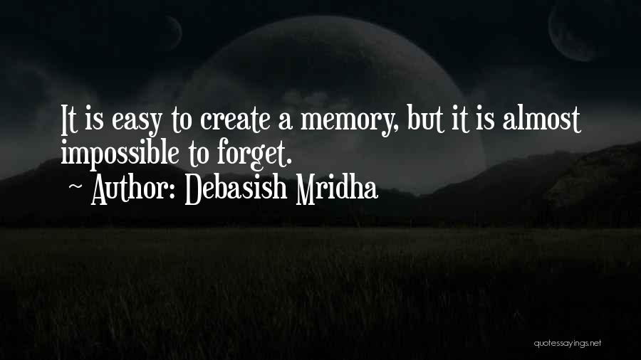 Debasish Mridha Quotes: It Is Easy To Create A Memory, But It Is Almost Impossible To Forget.