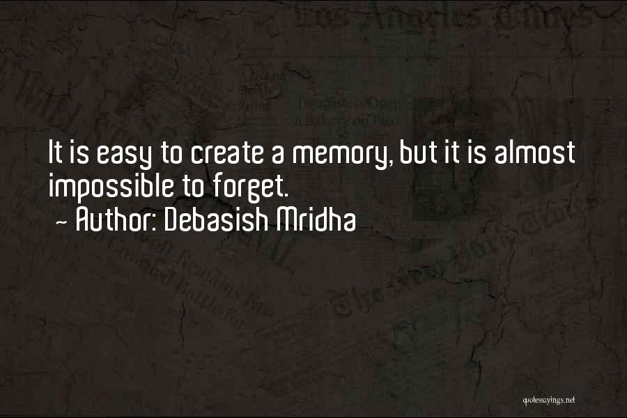 Debasish Mridha Quotes: It Is Easy To Create A Memory, But It Is Almost Impossible To Forget.