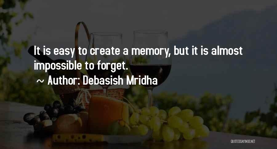 Debasish Mridha Quotes: It Is Easy To Create A Memory, But It Is Almost Impossible To Forget.