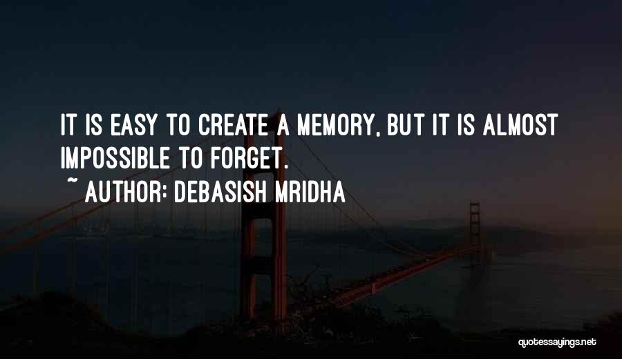 Debasish Mridha Quotes: It Is Easy To Create A Memory, But It Is Almost Impossible To Forget.