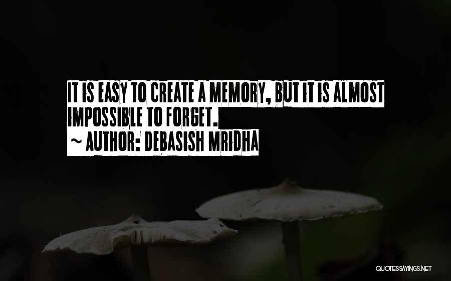 Debasish Mridha Quotes: It Is Easy To Create A Memory, But It Is Almost Impossible To Forget.