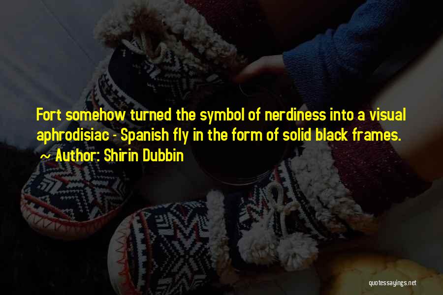 Shirin Dubbin Quotes: Fort Somehow Turned The Symbol Of Nerdiness Into A Visual Aphrodisiac - Spanish Fly In The Form Of Solid Black