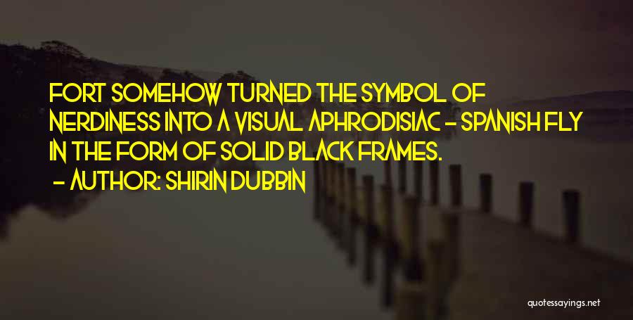 Shirin Dubbin Quotes: Fort Somehow Turned The Symbol Of Nerdiness Into A Visual Aphrodisiac - Spanish Fly In The Form Of Solid Black